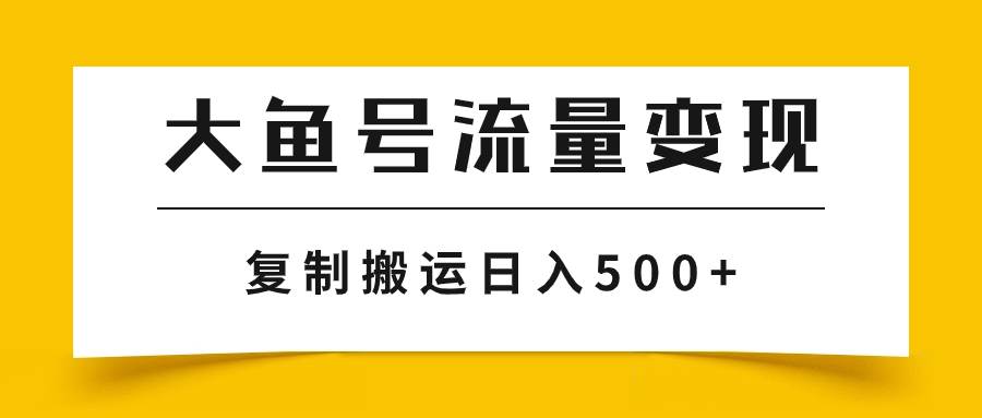 大鱼号流量变现玩法，播放量越高收益越高，无脑搬运复制日入500+-烽云网