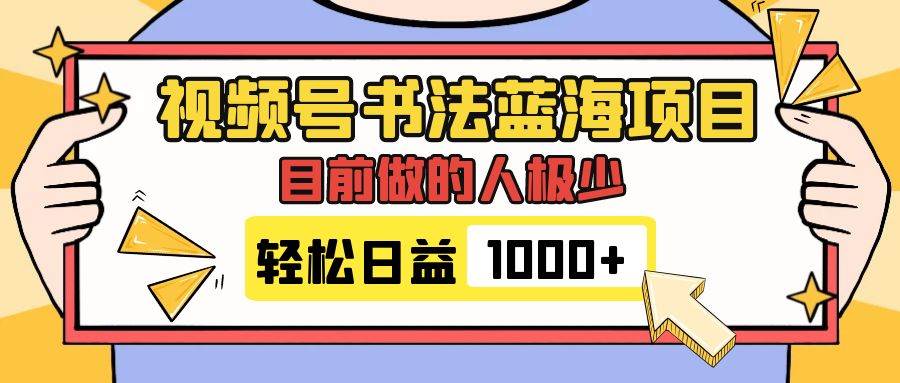视频号书法蓝海项目，目前做的人极少，流量可观，变现简单，日入1000+-烽云网