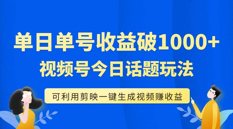 单号单日收益1000+,视频号今日话题玩法,可利用剪映一键生成视频-烽云网