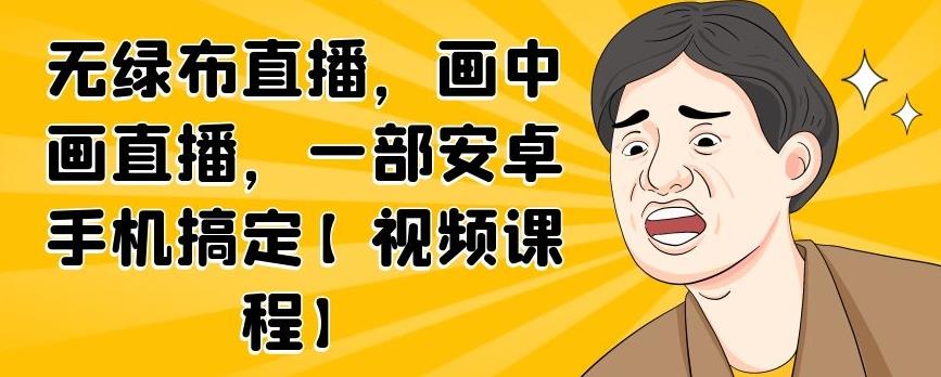 无绿布直播,画中画直播,一部安卓手机搞定【视频课程】-烽云网
