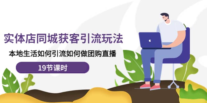 实体店同城获客玩法，本地生活如何做团购直播（19节课时）-烽云网