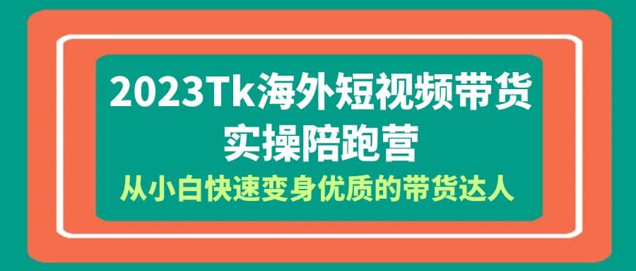2023-Tk海外短视频带货-实操陪跑营，从小白快速变身优质的带货达人-烽云网