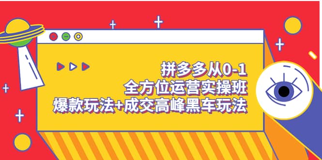 拼多多从0-1全方位运营实操班：爆款玩法+成交高峰黑车玩法（价值1280）-烽云网