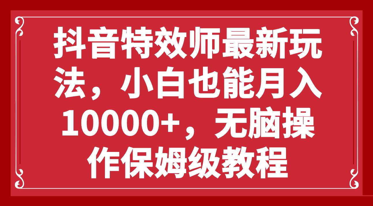 抖音特效师最新玩法，小白也能月入10000+，无脑操作保姆级教程-烽云网
