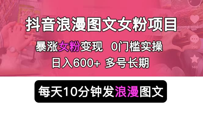 抖音浪漫图文暴力涨女粉项目 简单0门槛 每天10分钟发图文 日入600+长期多号-烽云网