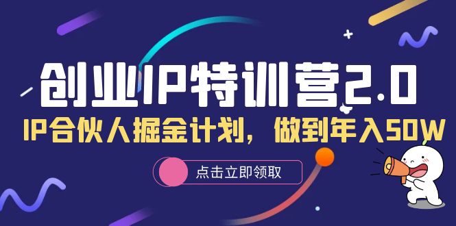 创业IP特训营2.0,IP合伙人掘金计划,做到年入50W-烽云网