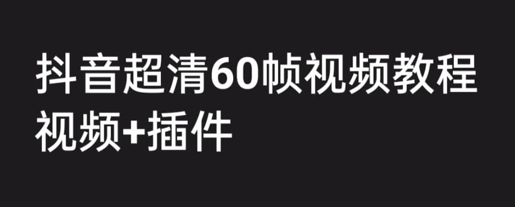 外面收费2300的抖音高清60帧视频教程，学会如何制作视频（教程+插件）-烽云网