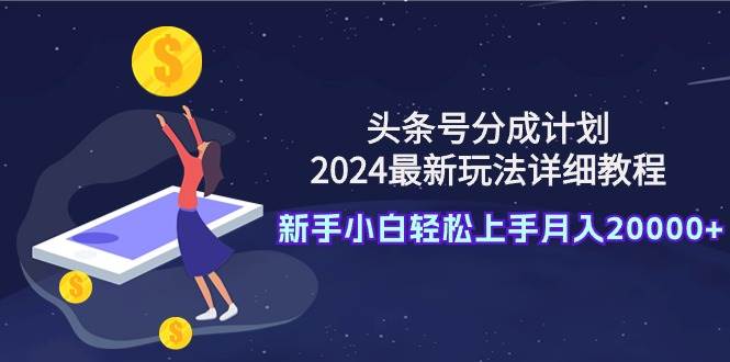 头条号分成计划:2024最新玩法详细教程,新手小白轻松上手月入20000+-烽云网
