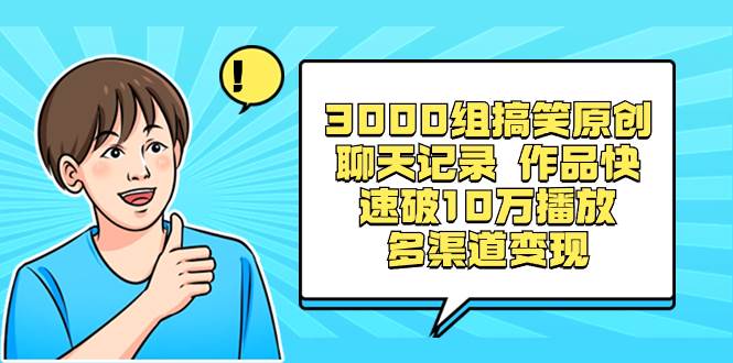 3000组搞笑原创聊天记录 作品快速破10万播放 多渠道变现-烽云网