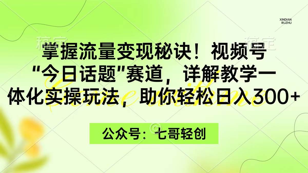 掌握流量变现秘诀!视频号“今日话题”赛道,一体化实操玩法,助你日入300+-烽云网