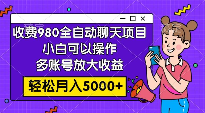 收费980的全自动聊天玩法，小白可以操作，多账号放大收益，轻松月入5000+-烽云网