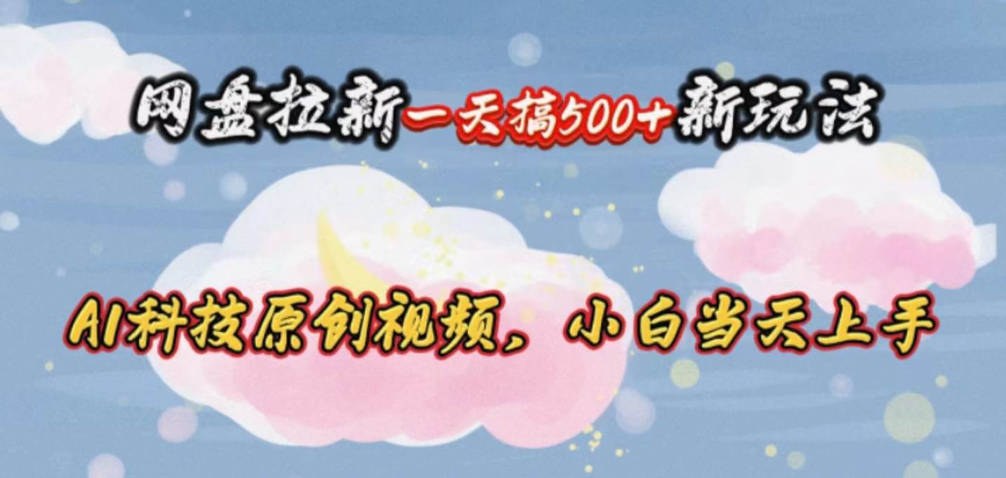 网盘拉新一天搞500新玩法，Ai科技原创视频，小白当天上手-烽云网