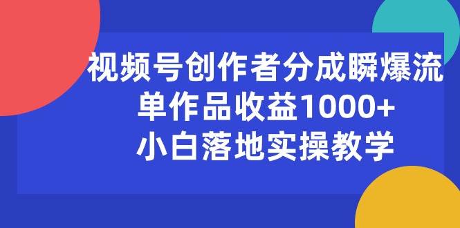 视频号创作者分成瞬爆流,单作品收益1000+,小白落地实操教学-烽云网