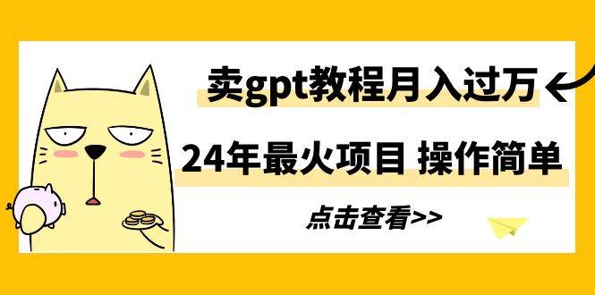 24年最火项目，卖gpt教程月入过万，操作简单-烽云网