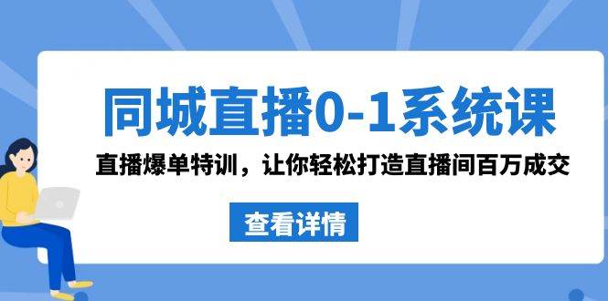 同城直播0-1系统课 抖音同款：直播爆单特训，让你轻松打造直播间百万成交-烽云网