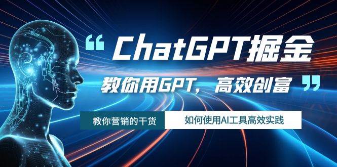 ChatGPT掘金，教你用GPT，高效创富！如何使用AI工具高效实践-烽云网