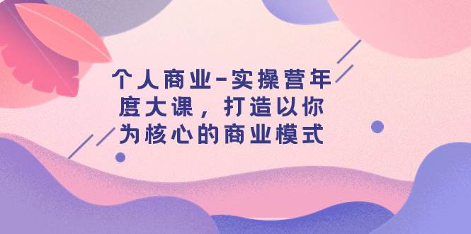 个人商业-实操营年度大课，打造以你为核心的商业模式（29节课）-烽云网