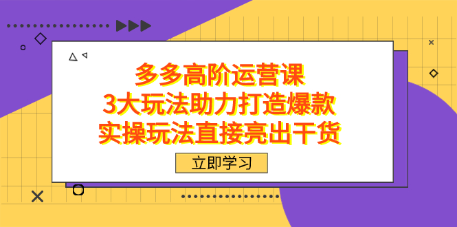 拼多多高阶·运营课,3大玩法助力打造爆款,实操玩法直接亮出干货-烽云网
