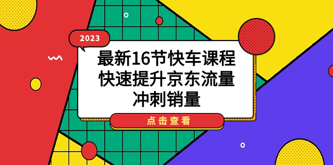 2023最新16节快车课程，快速提升京东流量，冲刺销量-烽云网