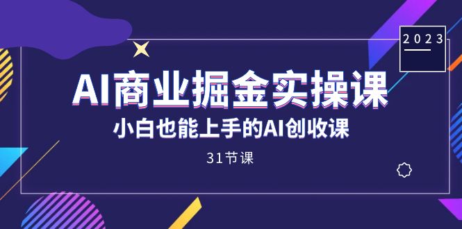 AI商业掘金实操课，小白也能上手的AI创收课（31课）-烽云网