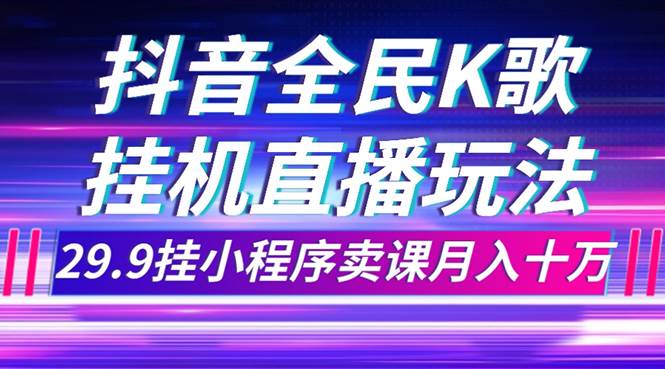 抖音全民K歌直播不露脸玩法，29.9挂小程序卖课月入10万-烽云网