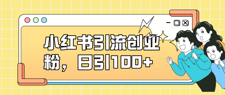 小红书引流创业粉，日引100+，小白可上手，可矩阵操作-烽云网