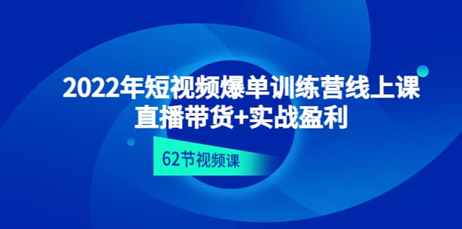 2022年短视频爆单训练营线上课：直播带货+实操盈利（62节视频课)-烽云网