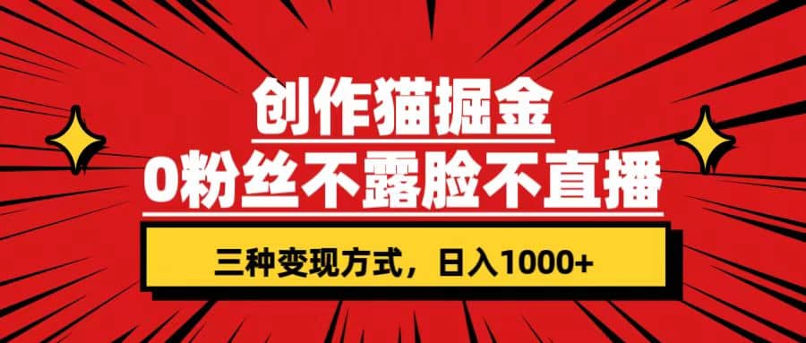 创作猫掘金，0粉丝不直播不露脸，三种变现方式 日入1000+轻松上手(附资料)-烽云网