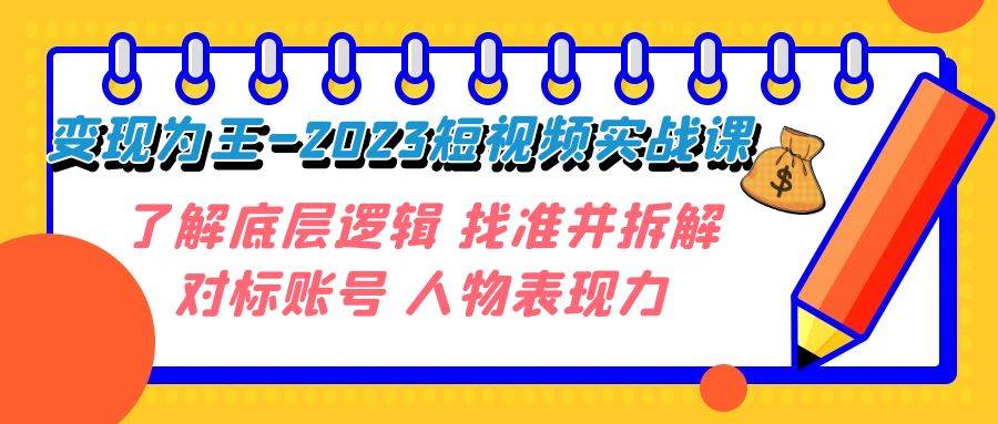 变现·为王-2023短视频实战课 了解底层逻辑 找准并拆解对标账号 人物表现力-烽云网