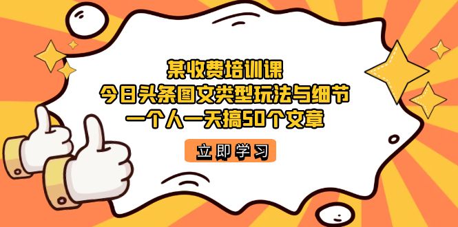 某收费培训课:今日头条账号图文玩法与细节,一个人一天搞50个文章-烽云网