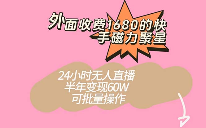 外面收费1680的快手磁力聚星项目，24小时无人直播 半年变现60W，可批量操作-烽云网