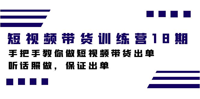 短视频带货训练营18期，手把手教你做短视频带货出单，听话照做，保证出单-烽云网