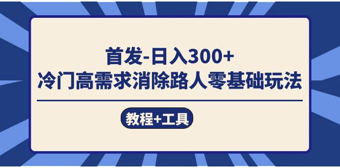 首发日入300+  冷门高需求消除路人零基础玩法（教程+工具）-烽云网