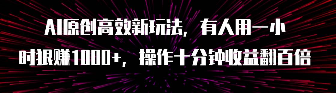 AI原创高效新玩法,有人用一小时狠赚1000+操作十分钟收益翻百倍(附软件)-烽云网