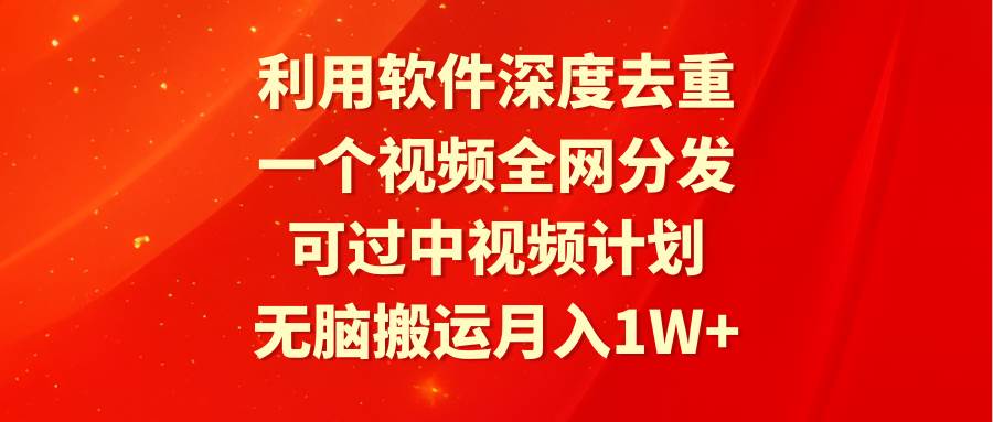 利用软件深度去重，一个视频全网分发，可过中视频计划，无脑搬运月入1W+-烽云网