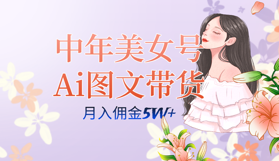 中年美女号ai图文带货3.0玩法，单号月入五位数，可多账号矩阵，全AI创作-烽云网