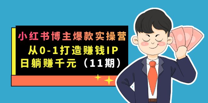小红书博主爆款实操营·第11期：从0-1打造赚钱IP，日躺赚千元，9月完结新课-烽云网