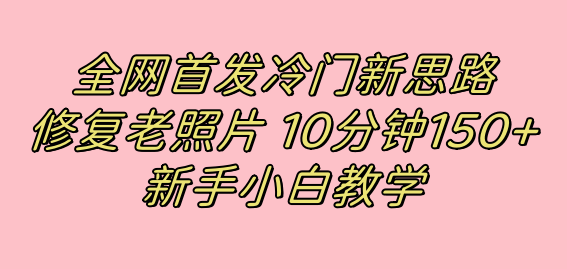 全网首发冷门新思路，修复老照片，10分钟收益150+，适合新手操作的项目-烽云网