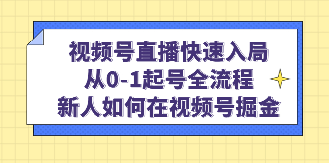 视频号直播快速入局：从0-1起号全流程，新人如何在视频号掘金-烽云网