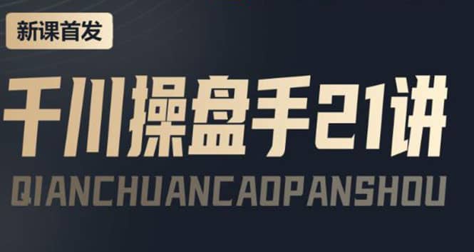 某收费课程：千川操盘手实操，让人人成为千川操盘手-烽云网