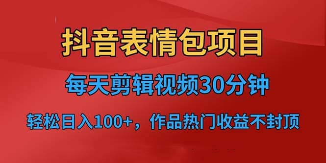 抖音表情包项目，每天剪辑表情包上传短视频平台，日入3位数+已实操跑通-烽云网