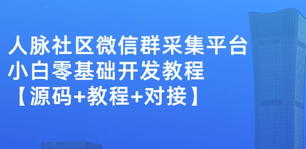 外面卖1000的人脉社区微信群采集平台小白0基础开发教程【源码+教程+对接】-烽云网