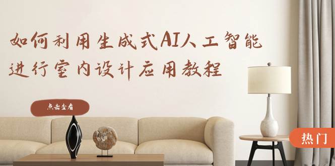 如何利用生成式AI人工智能进行室内设计应用教程(22节课)-烽云网