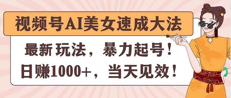 视频号AI美女速成大法,暴力起号,日赚1000+,当天见效-烽云网