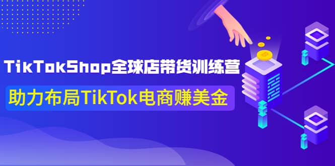 TikTokShop全球店带货训练营【更新9月份】助力布局TikTok电商赚美金-烽云网