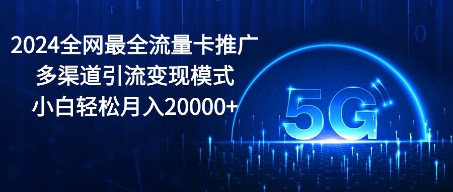 2024全网最全流量卡推广多渠道引流变现模式，小白轻松月入20000+-烽云网