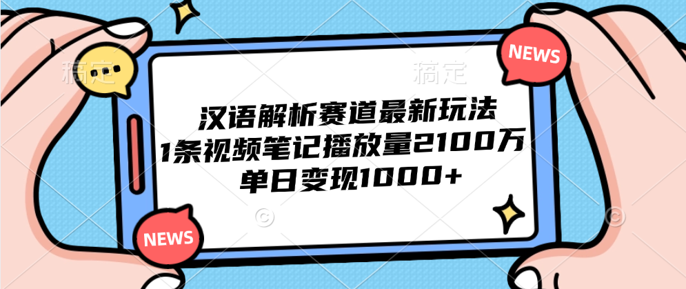 汉语解析赛道最新玩法,1条视频笔记播放量2100万,单日变现1000+-烽云网
