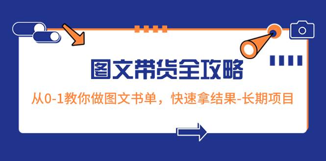 超火的图文带货全攻略：从0-1教你做图文书单，快速拿结果-长期项目-烽云网