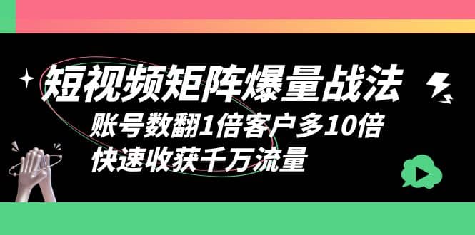 短视频-矩阵爆量战法，账号数翻1倍客户多10倍，快速收获千万流量-烽云网