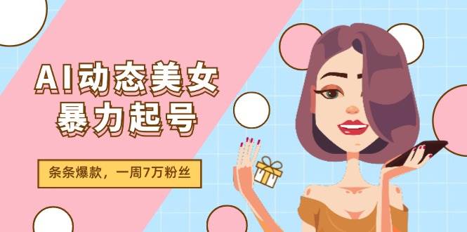 AI动态美女暴力起号2.0，新赛道原创作品，条条爆款，一周7万粉丝-烽云网